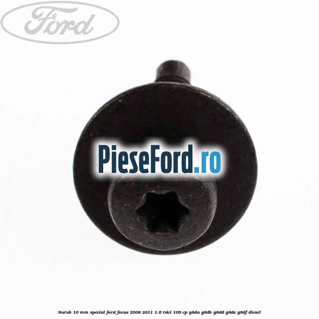 Surub 10 mm special Ford Focus 2008-2011 1.6 TDCi 109 cp Surub 10 mm special Ford Focus 2008-2011 1.6 TDCi 109 cp G8DA, G8DB, G8DD, G8DE, G8DF diesel