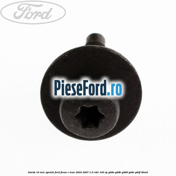 Surub 10 mm special Ford Focus C-Max 2003-2007 1.6 TDCi 109 cp Surub 10 mm special Ford Focus C-Max 2003-2007 1.6 TDCi 109 cp G8DA, G8DB, G8DD, G8DE, G8DF diesel