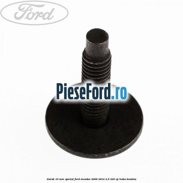 Surub 10 mm special Ford Mondeo 2008-2014 2.5 220 cp Surub 10 mm special Ford Mondeo 2008-2014 2.5 220 cp HUBA benzina