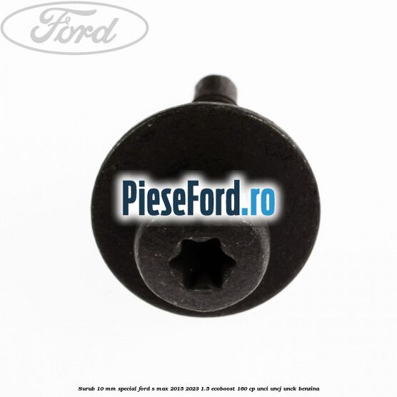 Surub 10 mm special Ford S-Max 2015-2023 1.5 EcoBoost 160 cp UNCI, UNCJ, UNCK benzina