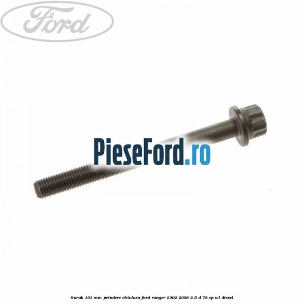 Surub 101 mm prindere chiulasa Ford Ranger 2002-2006 2.5 D 78 cp WL diesel