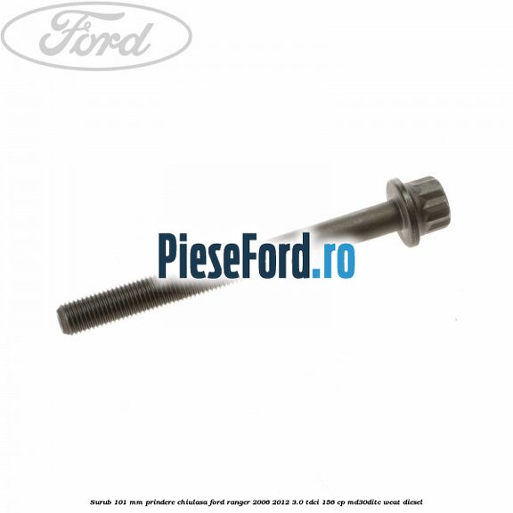 Surub 101 mm prindere chiulasa Ford Ranger 2006-2012 3.0 TDCi 156 cp MD30DITC, WEAT diesel