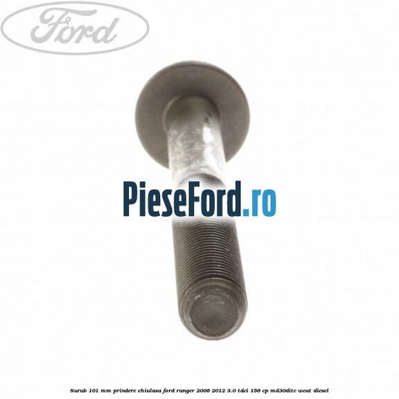 Surub 101 mm prindere chiulasa Ford Ranger 2006-2012 3.0 TDCi 156 cp MD30DITC, WEAT diesel