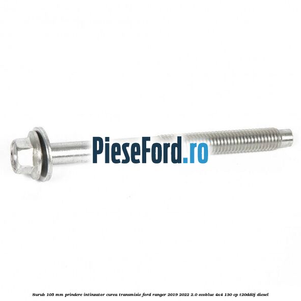 Surub 105 mm prindere intinzator curea transmisie Ford Ranger 2019-2022 2.0 EcoBlue 4x4 130 cp T20DD0J diesel