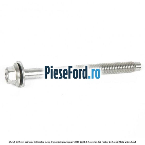 Surub 105 mm prindere intinzator curea transmisie Ford Ranger 2019-2022 2.0 EcoBlue 4x4 Raptor 213 cp Surub 105 mm prindere intinzator curea transmisie Ford Ranger 2019-2022 2.0 EcoBlue 4x4 Raptor 213 cp T20DD0J, YN2X diesel