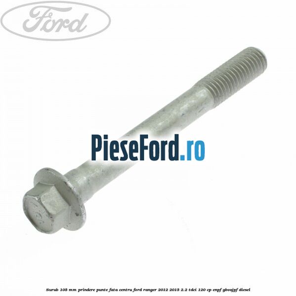 Surub 105 mm prindere punte fata centru Ford Ranger 2012-2015 2.2 TDCi 120 cp ENPF, GBVAJPF diesel