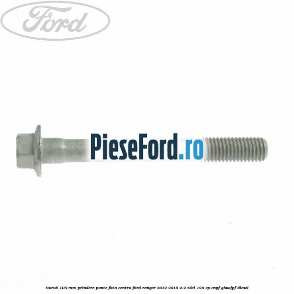 Surub 105 mm prindere punte fata centru Ford Ranger 2012-2015 2.2 TDCi 120 cp ENPF, GBVAJPF diesel