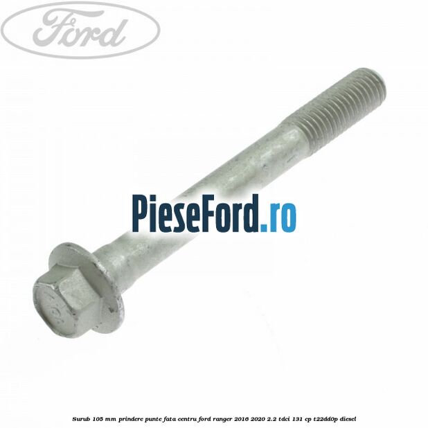 Surub 105 mm prindere punte fata centru Ford Ranger 2016-2020 2.2 TDCi 131 cp T22DD0P diesel