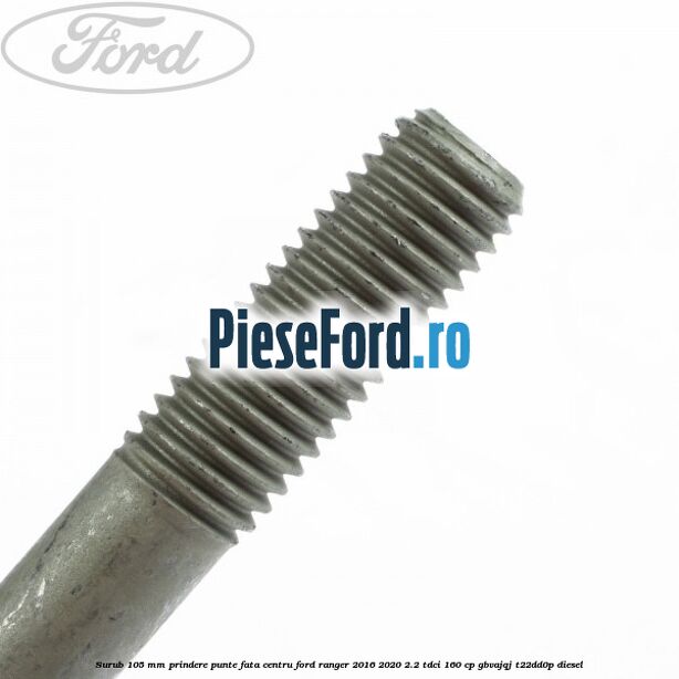 Surub 105 mm prindere punte fata centru Ford Ranger 2016-2020 2.2 TDCi 160 cp Surub 105 mm prindere punte fata centru Ford Ranger 2016-2020 2.2 TDCi 160 cp GBVAJQJ, T22DD0P diesel