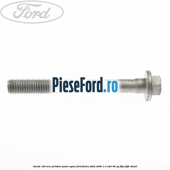 Surub 105 mm prindere punte spate Ford Fiesta 2002-2005 1.4 TDCi 68 cp F6JA, F6JB diesel