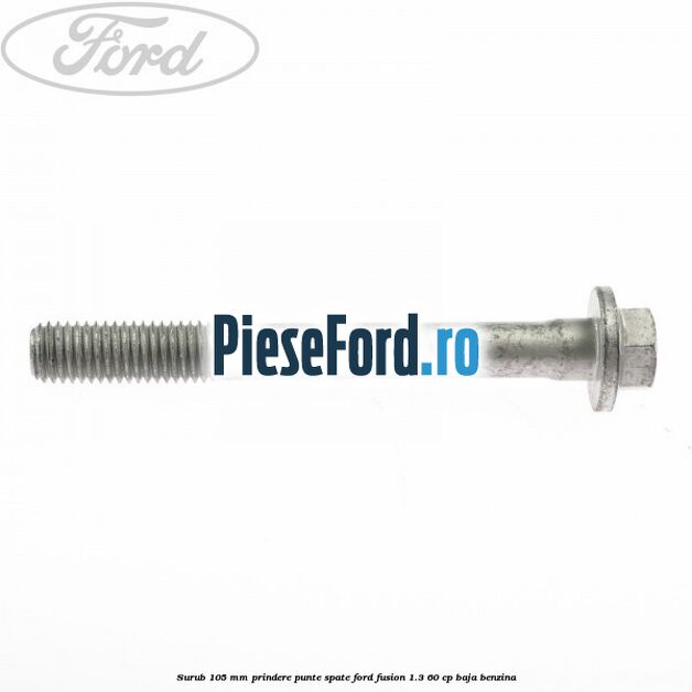 Surub 105 mm prindere punte spate Ford Fusion 1.3 60 cp BAJA benzina