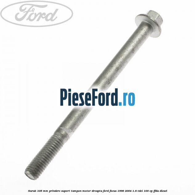 Surub 105 mm prindere suport tampon motor dreapta Ford Focus 1998-2004 1.8 TDCi 100 cp FFDA diesel