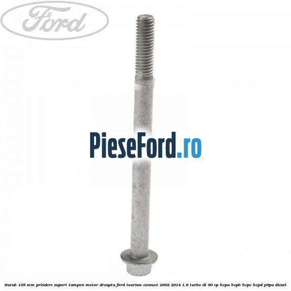 Surub 105 mm prindere suport tampon motor dreapta Ford Tourneo Connect 2002-2014 1.8 Turbo Di 90 cp HCPA, HCPB, HCPC, HCPD, P9PA diesel