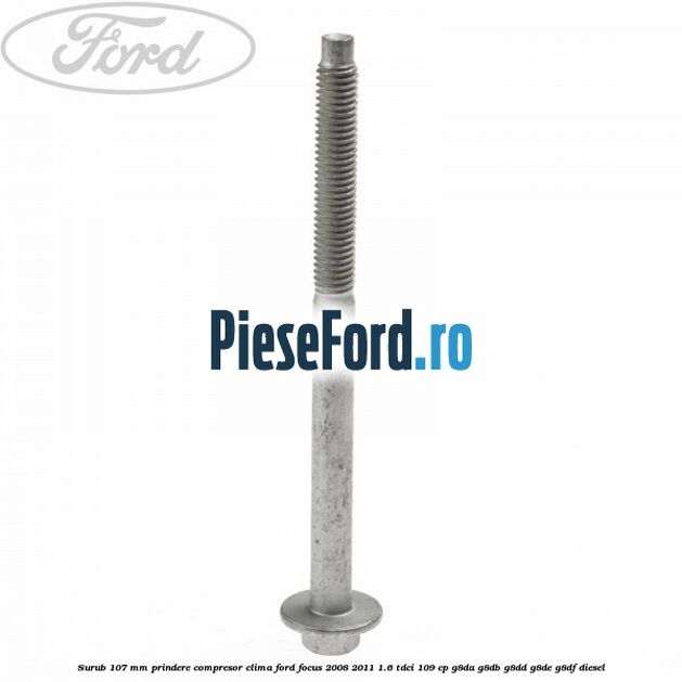 Surub 107 mm prindere compresor clima Ford Focus 2008-2011 1.6 TDCi 109 cp G8DA, G8DB, G8DD, G8DE, G8DF diesel