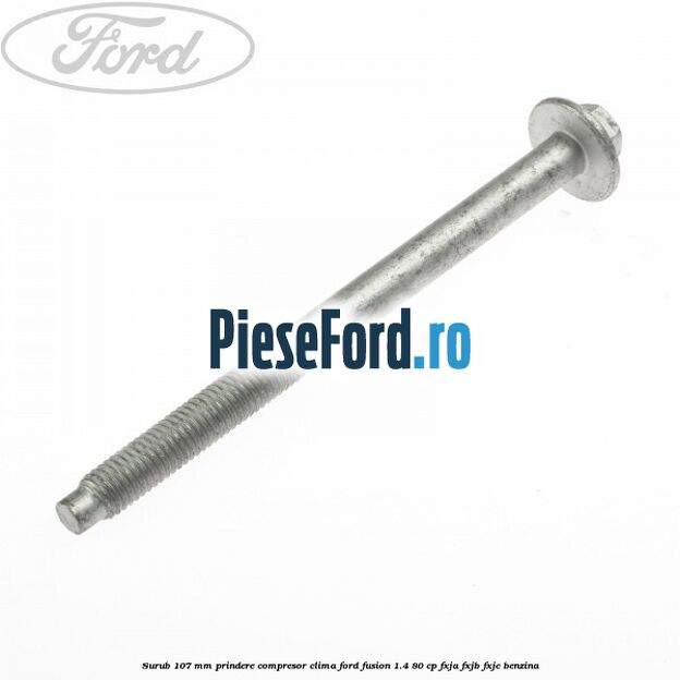Surub 107 mm prindere compresor clima Ford Fusion 1.4 80 cp Surub 107 mm prindere compresor clima Ford Fusion 1.4 80 cp FXJA, FXJB, FXJC benzina