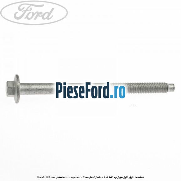 Surub 107 mm prindere compresor clima Ford Fusion 1.6 100 cp Surub 107 mm prindere compresor clima Ford Fusion 1.6 100 cp FYJA, FYJB, FYJC benzina