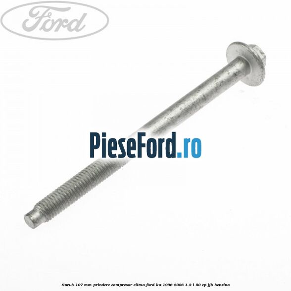 Surub 107 mm prindere compresor clima Ford Ka 1996-2008 1.3 i 50 cp JJB benzina