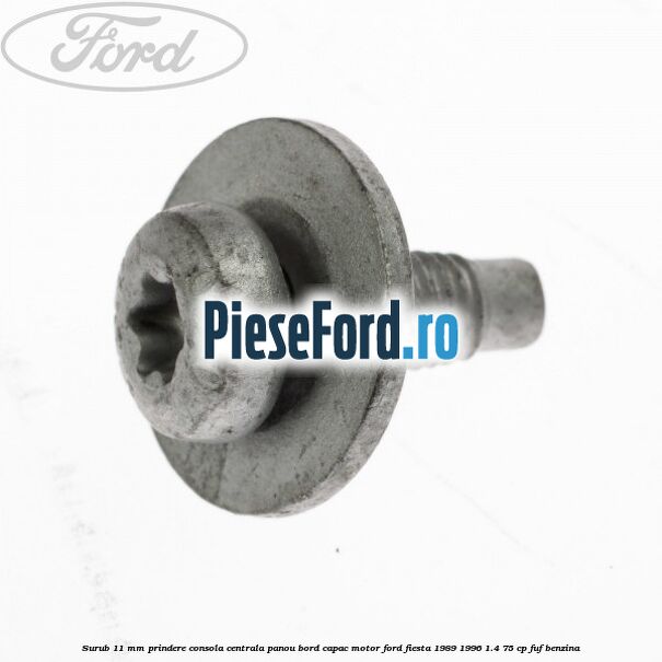 Surub 11 mm prindere consola centrala panou bord capac motor Ford Fiesta 1989-1996 1.4 75 cp FUF benzina