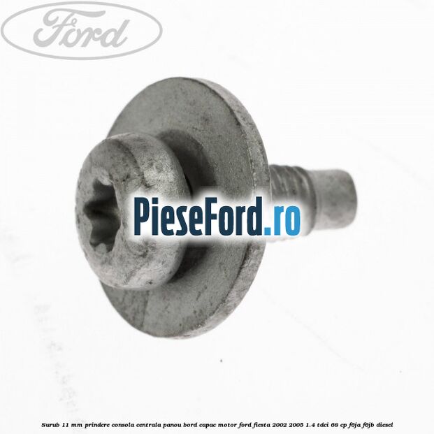 Surub 11 mm prindere consola centrala panou bord capac motor Ford Fiesta 2002-2005 1.4 TDCi 68 cp F6JA, F6JB diesel