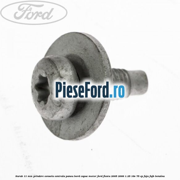 Surub 11 mm prindere consola centrala panou bord capac motor Ford Fiesta 2005-2008 1.25 16V 75 cp FUJA, FUJB benzina