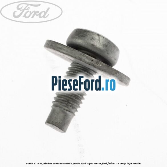 Surub 11 mm prindere consola centrala panou bord capac motor Ford Fusion 1.3 60 cp Surub 11 mm prindere consola centrala panou bord capac motor Ford Fusion 1.3 60 cp BAJA benzina
