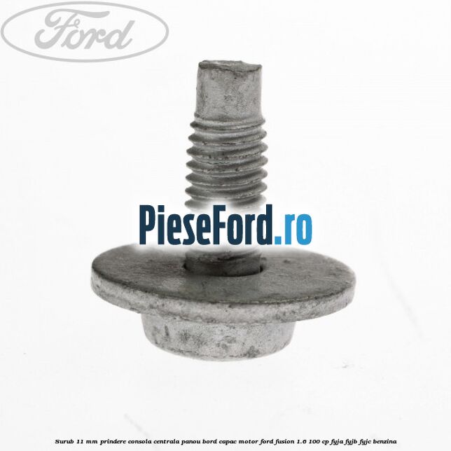 Surub 11 mm prindere consola centrala panou bord capac motor Ford Fusion 1.6 100 cp Surub 11 mm prindere consola centrala panou bord capac motor Ford Fusion 1.6 100 cp FYJA, FYJB, FYJC benzina