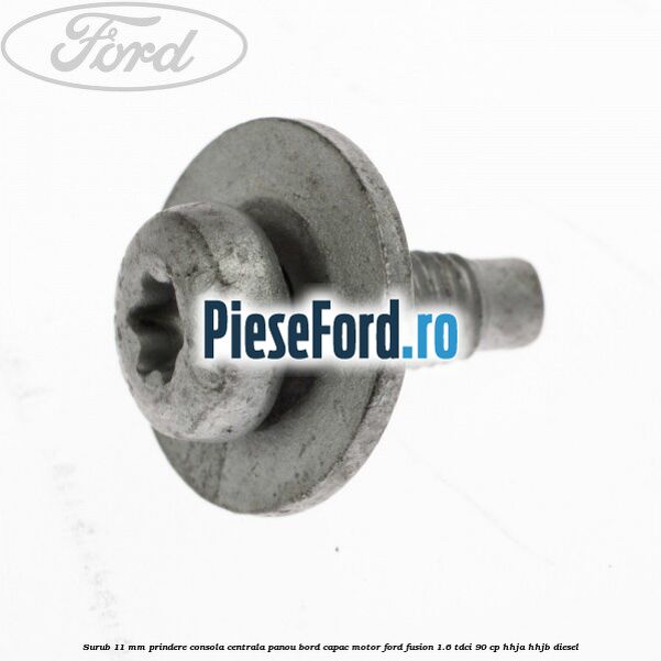 Surub 11 mm prindere consola centrala panou bord capac motor Ford Fusion 1.6 TDCi 90 cp Surub 11 mm prindere consola centrala panou bord capac motor Ford Fusion 1.6 TDCi 90 cp HHJA, HHJB diesel
