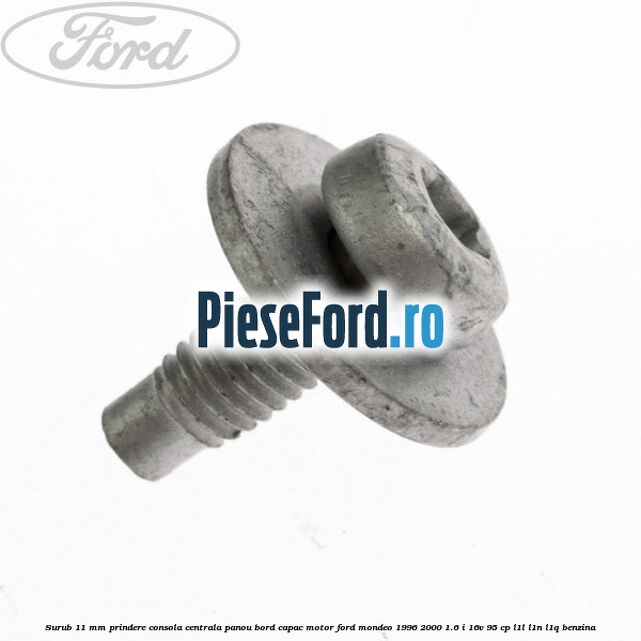 Surub 11 mm prindere consola centrala panou bord capac motor Ford Mondeo 1996-2000 1.6 i 16V 95 cp L1L, L1N, L1Q benzina
