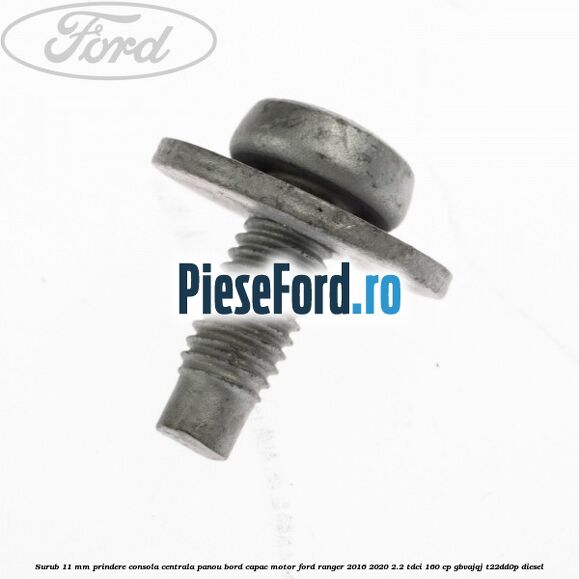 Surub 11 mm prindere consola centrala panou bord capac motor Ford Ranger 2016-2020 2.2 TDCi 160 cp GBVAJQJ, T22DD0P diesel