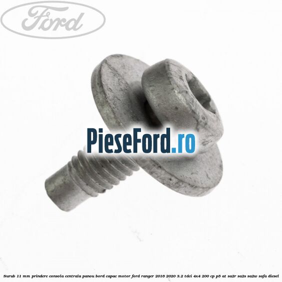 Surub 11 mm prindere consola centrala panou bord capac motor Ford Ranger 2016-2020 3.2 TDCi 4x4 200 cp Surub 11 mm prindere consola centrala panou bord capac motor Ford Ranger 2016-2020 3.2 TDCi 4x4 200 cp P5-AT, SA2R, SA2S, SA2W, SAFA diesel
