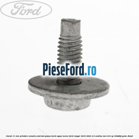 Surub 11 mm prindere consola centrala panou bord capac motor Ford Ranger 2019-2022 2.0 EcoBlue 4x4 213 cp T20DD0J, YN2X diesel