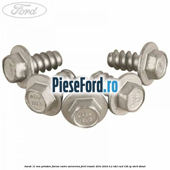 Surub 11 mm prindere furtun racire aeroterma Ford Transit 2014-2018 2.2 TDCi RWD 135 cp UHR5 diesel