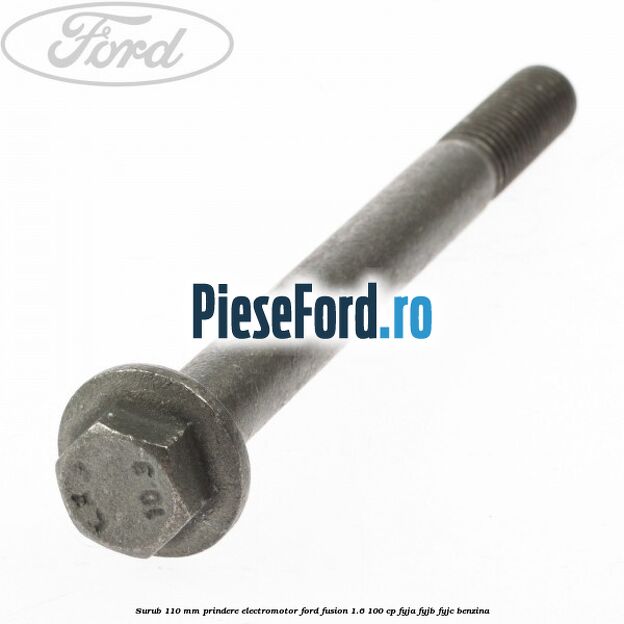 Surub 110 mm prindere electromotor Ford Fusion 1.6 100 cp FYJA, FYJB, FYJC benzina