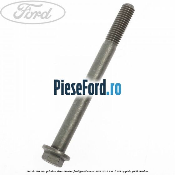 Surub 110 mm prindere electromotor Ford Grand C-Max 2011-2015 1.6 Ti 125 cp PNDA, PNDD benzina