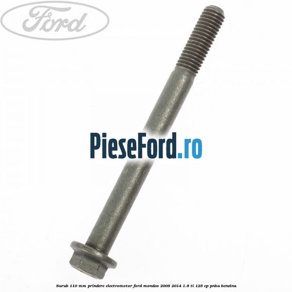 Surub 110 mm prindere electromotor Ford Mondeo 2008-2014 1.6 Ti 125 cp PNBA benzina