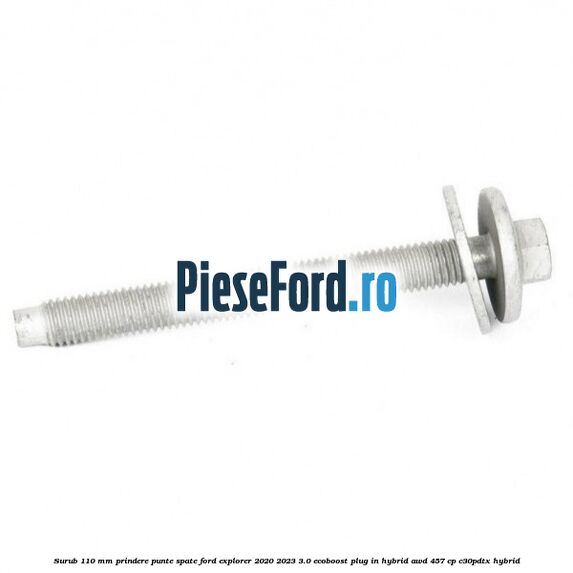 Surub 110 mm prindere punte spate Ford Explorer 2020-2023 3.0 EcoBoost Plug-in Hybrid AWD 457 cp C30PDTX hybrid