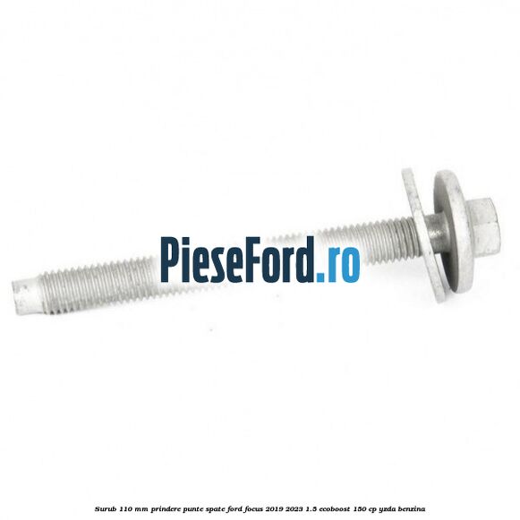 Surub 110 mm prindere punte spate Ford Focus 2019-2023 1.5 EcoBoost 150 cp Surub 110 mm prindere punte spate Ford Focus 2019-2023 1.5 EcoBoost 150 cp YZDA benzina