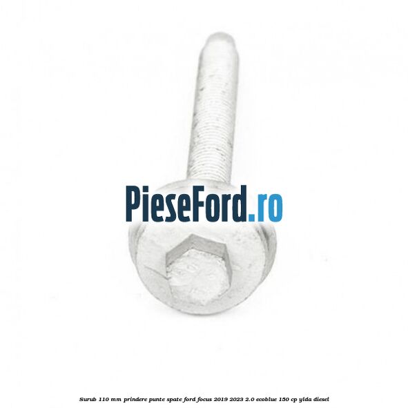 Surub 110 mm prindere punte spate Ford Focus 2019-2023 2.0 EcoBlue 150 cp YLDA diesel