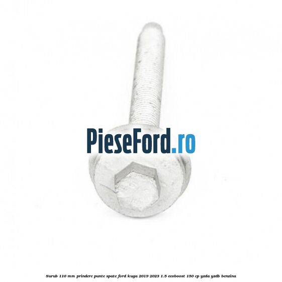 Surub 110 mm prindere punte spate Ford Kuga 2019-2023 1.5 EcoBoost 150 cp YZDA, YZDB benzina