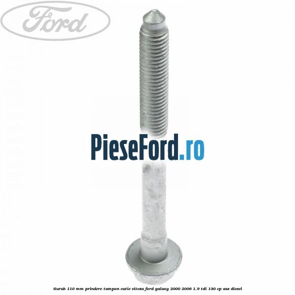 Surub 110 mm prindere tampon cutie viteza Ford Galaxy 2000-2006 1.9 TDI 130 cp Surub 110 mm prindere tampon cutie viteza Ford Galaxy 2000-2006 1.9 TDI 130 cp ASZ diesel