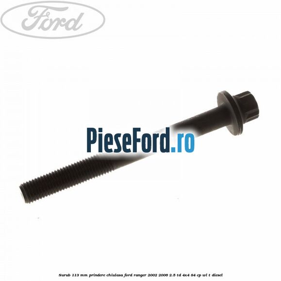 Surub 113 mm prindere chiulasa Ford Ranger 2002-2006 2.5 TD 4x4 84 cp WL-T diesel
