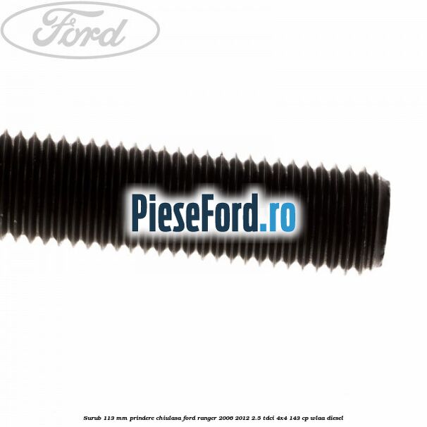 Surub 113 mm prindere chiulasa Ford Ranger 2006-2012 2.5 TDCi 4x4 143 cp Surub 113 mm prindere chiulasa Ford Ranger 2006-2012 2.5 TDCi 4x4 143 cp WLAA diesel