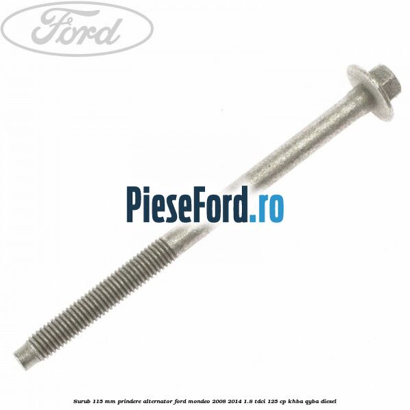 Surub 115 mm prindere alternator Ford Mondeo 2008-2014 1.8 TDCi 125 cp KHBA, QYBA diesel