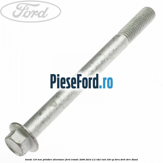 Surub 116 mm prindere alternator Ford Transit 2006-2014 2.2 TDCi RWD 100 cp DRRA, DRRB, DRRC diesel