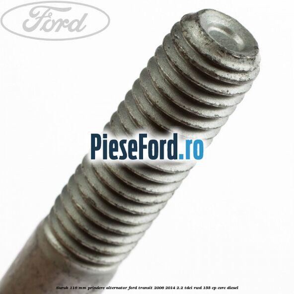 Surub 116 mm prindere alternator Ford Transit 2006-2014 2.2 TDCi RWD 155 cp Surub 116 mm prindere alternator Ford Transit 2006-2014 2.2 TDCi RWD 155 cp CVRC diesel