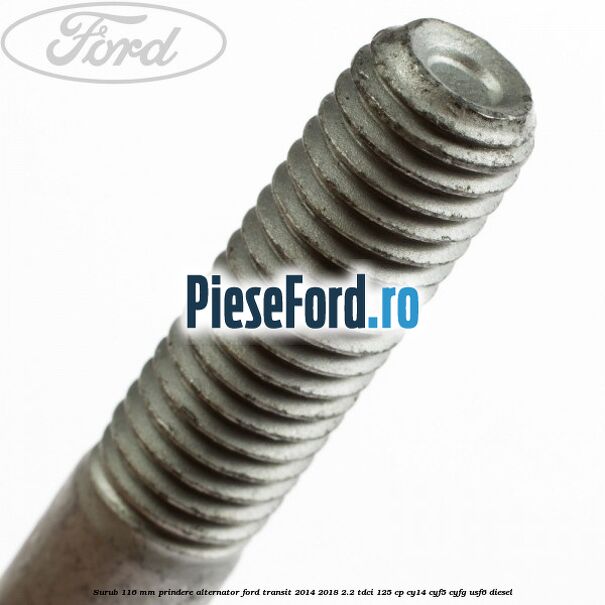 Surub 116 mm prindere alternator Ford Transit 2014-2018 2.2 TDCi 125 cp CY14, CYF5, CYFG, USF6 diesel