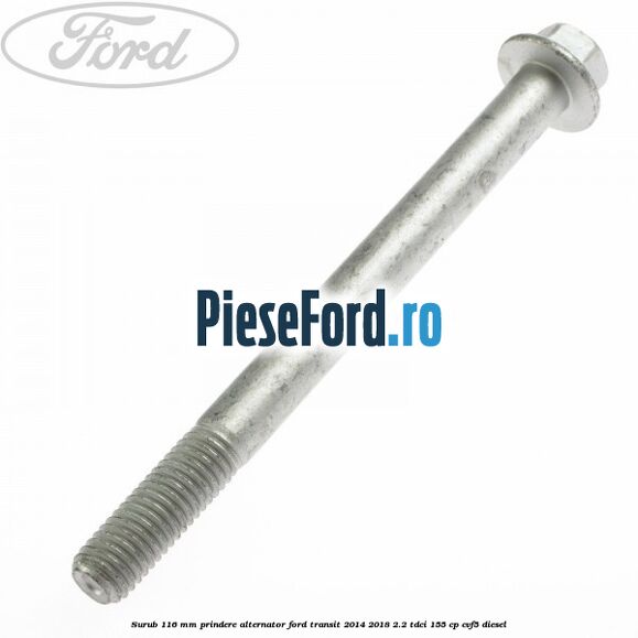 Surub 116 mm prindere alternator Ford Transit 2014-2018 2.2 TDCi 155 cp CVF5 diesel