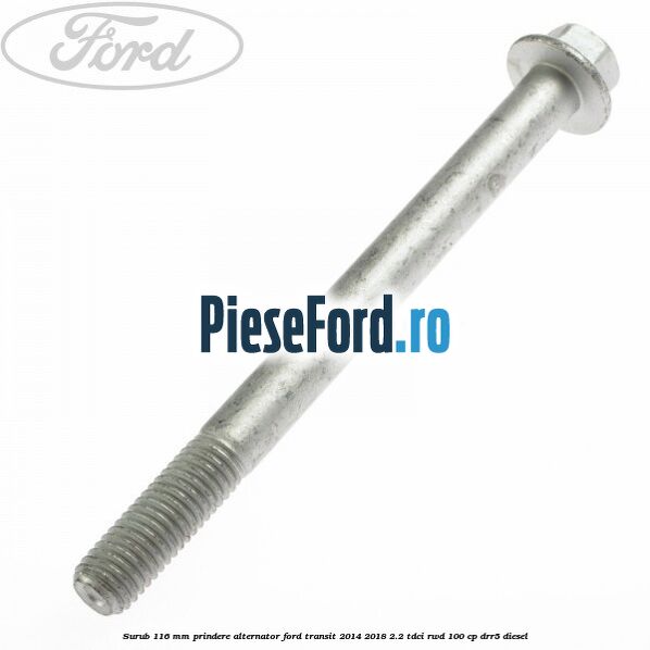 Surub 116 mm prindere alternator Ford Transit 2014-2018 2.2 TDCi RWD 100 cp DRR5 diesel