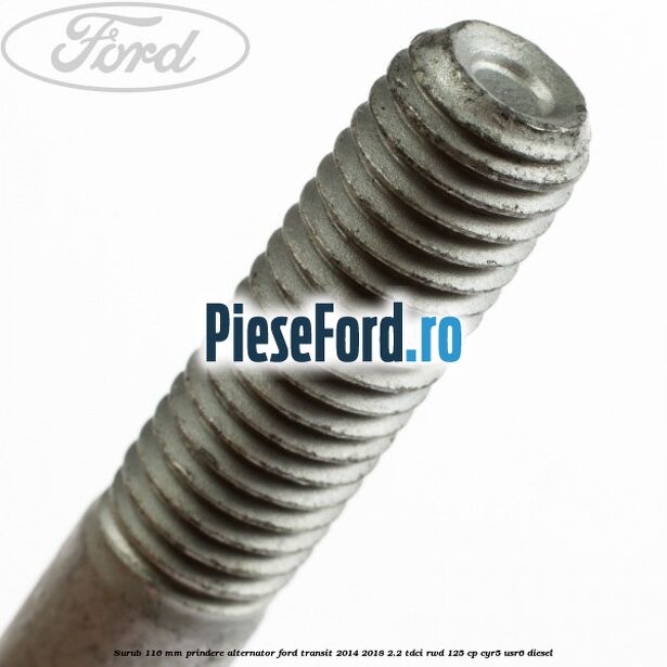 Surub 116 mm prindere alternator Ford Transit 2014-2018 2.2 TDCi RWD 125 cp CYR5, USR6 diesel