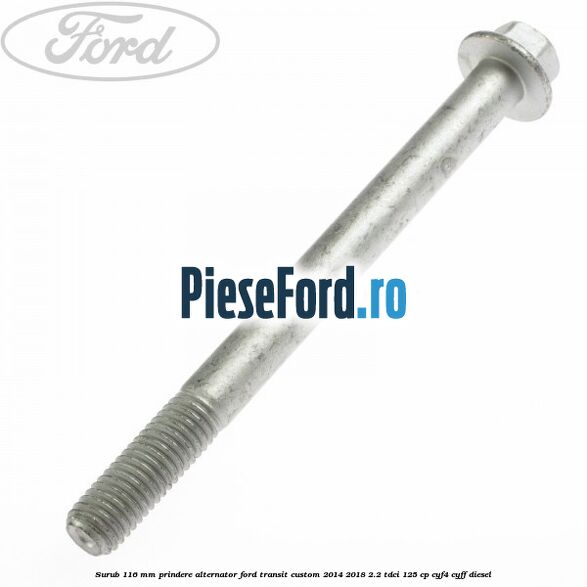 Surub 116 mm prindere alternator Ford Transit Custom 2014-2018 2.2 TDCi 125 cp CYF4, CYFF diesel